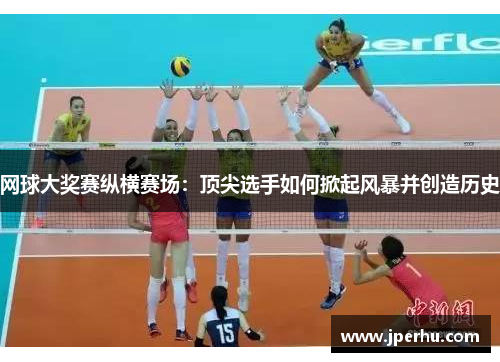网球大奖赛纵横赛场：顶尖选手如何掀起风暴并创造历史