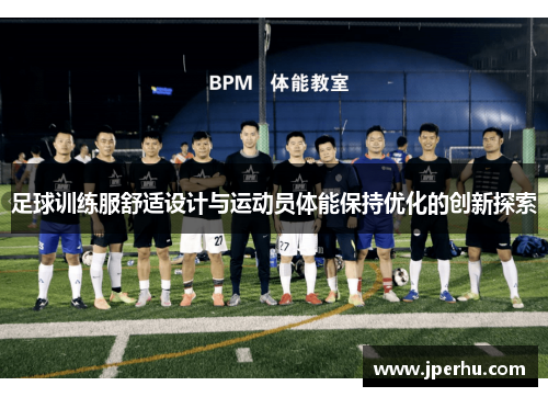 足球训练服舒适设计与运动员体能保持优化的创新探索