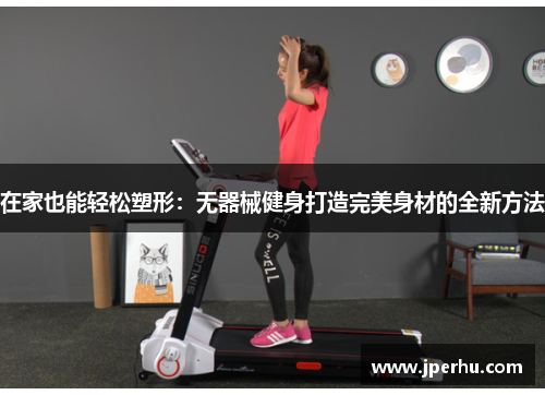 在家也能轻松塑形：无器械健身打造完美身材的全新方法