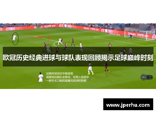 欧冠历史经典进球与球队表现回顾揭示足球巅峰时刻