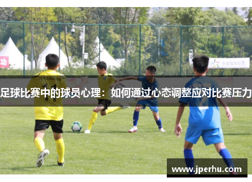 足球比赛中的球员心理：如何通过心态调整应对比赛压力
