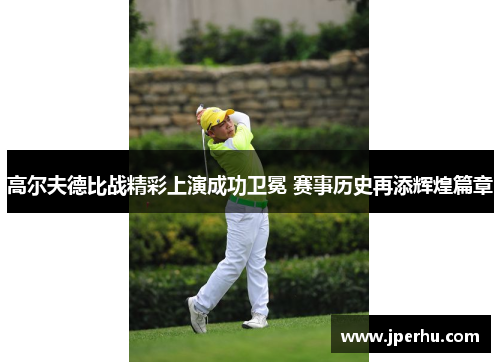 高尔夫德比战精彩上演成功卫冕 赛事历史再添辉煌篇章